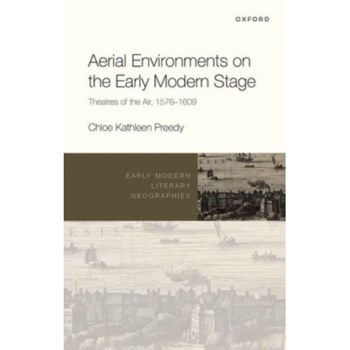 Aerial Environments on the Early Modern Stage Theatres of the Air, 1576-1609 - Early Modern Literary Geographies
