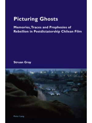 Picturing Ghosts; Memories, Traces and Prophesies of Rebellion in Postdictatorship Chilean Film - Cultural Memories