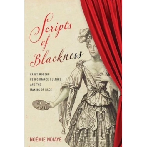 Scripts of Blackness Early Modern Performance Culture and the Making of Race - Raceb4race