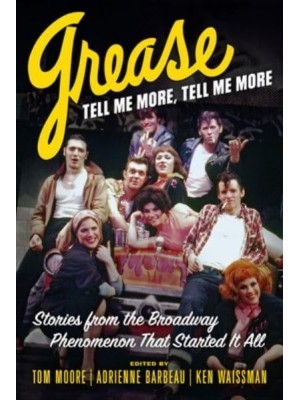 Grease, Tell Me More, Tell Me More Stories from the Broadway Phenomenon That Started It All