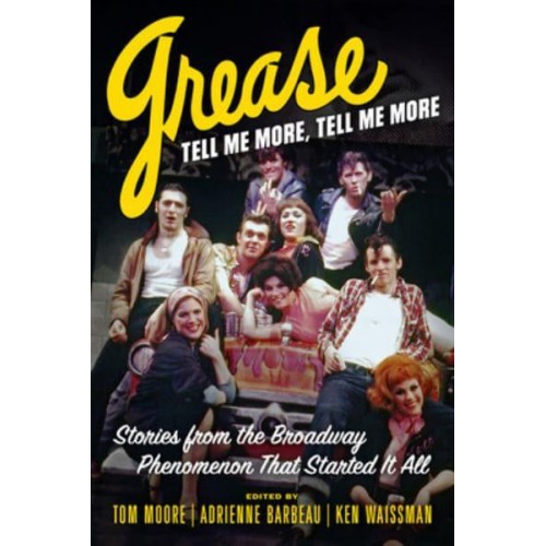Grease, Tell Me More, Tell Me More Stories from the Broadway Phenomenon That Started It All