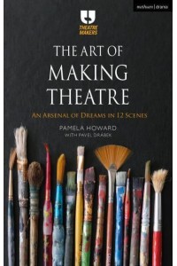 The Art of Making Theatre An Arsenal of Dreams in 12 Scenes - Theatre Makers
