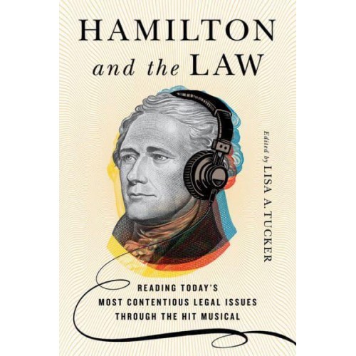 Hamilton and the Law Reading Today's Most Contentious Legal Issues Through the Hit Musical