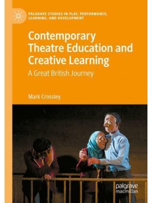 Contemporary Theatre Education and Creative Learning : A Great British Journey - Palgrave Studies in Play, Performance, Learning, and Development