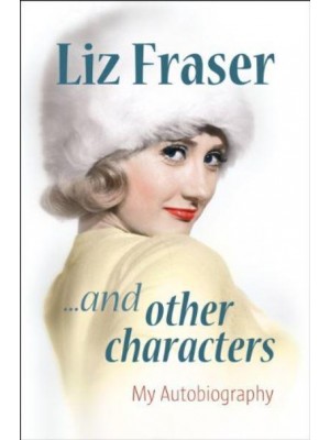 Liz Fraser-- And Other Characters My Autobiography