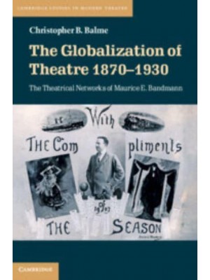 The Globalization of Theatre, 1870-1930 The Theatrical Networks of Maurice E. Bandmann - Cambridge Studies in Modern Theatre