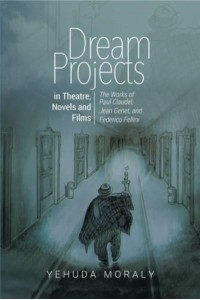 Dream Projects in Theatre, Novels and Films The Works of Paul Claudel, Jean Genet, and Federico Fellini