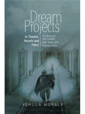 Dream Projects in Theatre, Novels and Films The Works of Paul Claudel, Jean Genet, and Federico Fellini