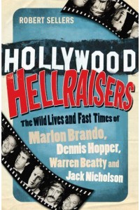 Hollywood Hellraisers The Wild Lives and Fast Times of Marlon Brando, Dennis Hopper, Warren Beatty and Jack Nicholson