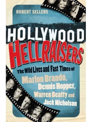 Hollywood Hellraisers The Wild Lives and Fast Times of Marlon Brando, Dennis Hopper, Warren Beatty and Jack Nicholson