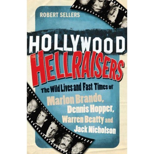 Hollywood Hellraisers The Wild Lives and Fast Times of Marlon Brando, Dennis Hopper, Warren Beatty and Jack Nicholson