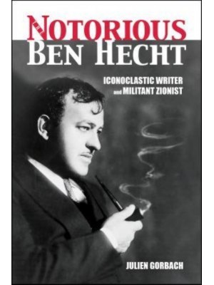 The Notorious Ben Hecht Iconoclastic Writer and Militant Zionist
