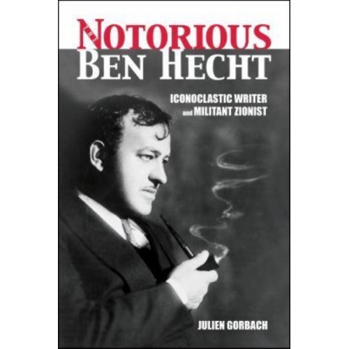 The Notorious Ben Hecht Iconoclastic Writer and Militant Zionist