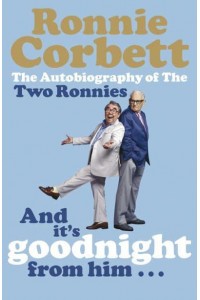 And It's Goodnight from Him - The Autobiography of the Two Ronnies