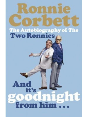 And It's Goodnight from Him - The Autobiography of the Two Ronnies
