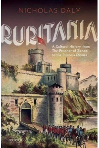Ruritania A Cultural History, from The Prisoner of Zenda to The Princess Diaries