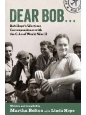 Dear Bob... Bob Hope's Wartime Correspondence With the G.I.s of World War II