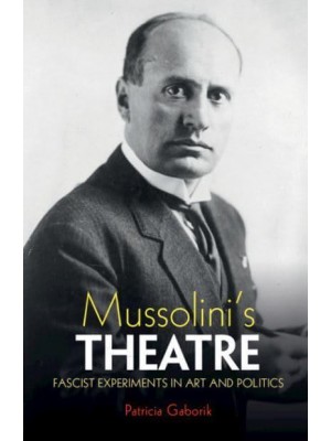 Mussolini's Theatre Fascist Experiments in Art and Politics