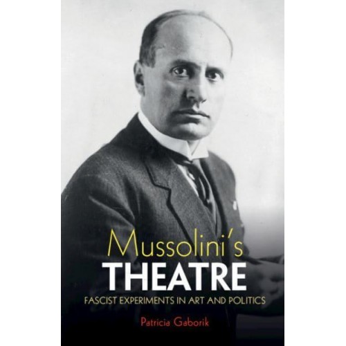 Mussolini's Theatre Fascist Experiments in Art and Politics