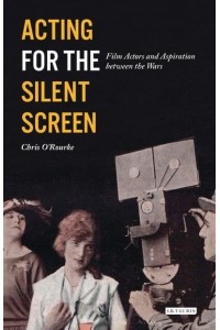 Acting for the Silent Screen Film Actors and Aspiration Between the Wars - Cinema and Society