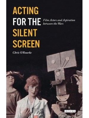 Acting for the Silent Screen Film Actors and Aspiration Between the Wars - Cinema and Society