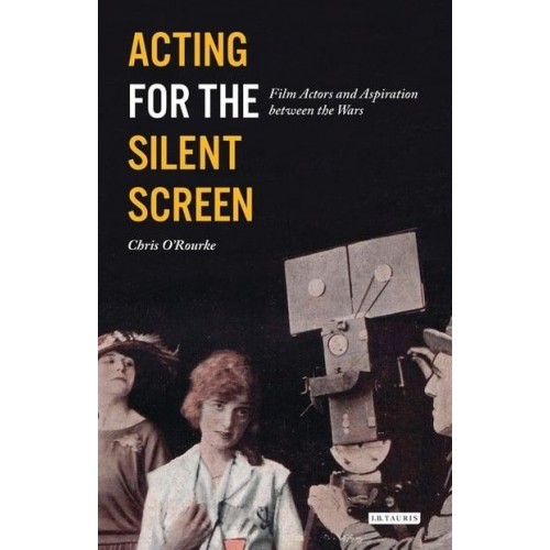 Acting for the Silent Screen Film Actors and Aspiration Between the Wars - Cinema and Society