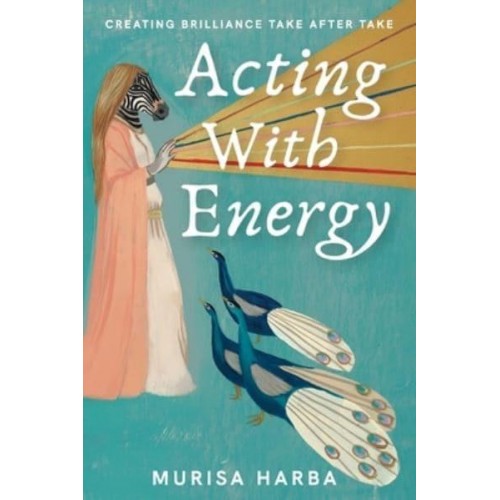 Acting With Energy: Creating Brilliance Take After Take