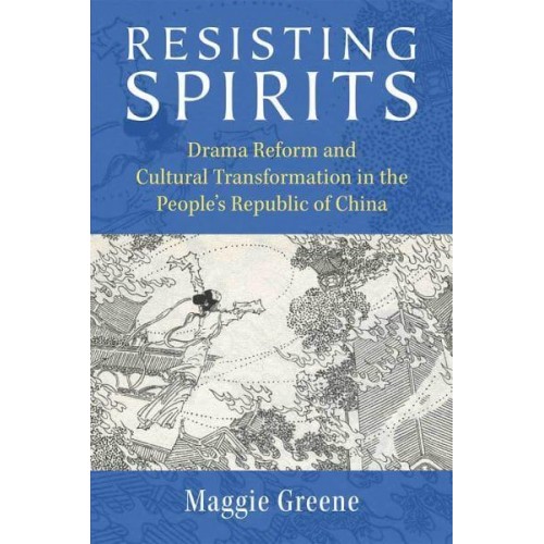 Resisting Spirits Drama Reform and Cultural Transformation in the People's Republic of China