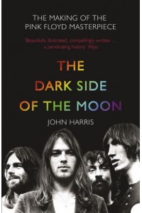The Dark Side of the Moon The Making of the Pink Floyd Masterpiece