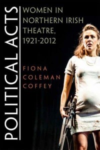 Political Acts Women in Northern Irish Theatre, 1921-2012