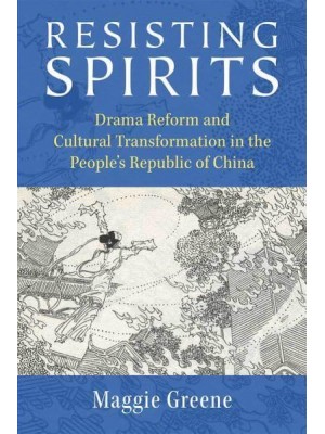 Resisting Spirits Drama Reform and Cultural Transformation in the People's Republic of China - China Understandings Today