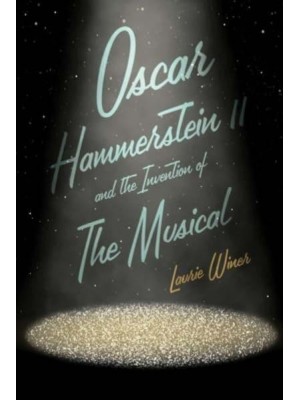 Oscar Hammerstein II and the Invention of the Musical