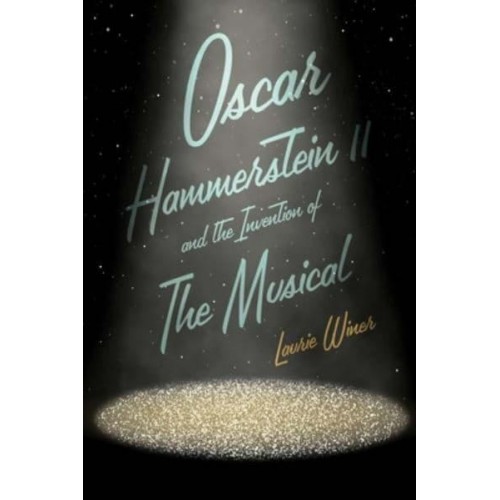 Oscar Hammerstein II and the Invention of the Musical