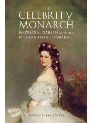 The Celebrity Monarch Empress Elisabeth and the Modern Female Portrait