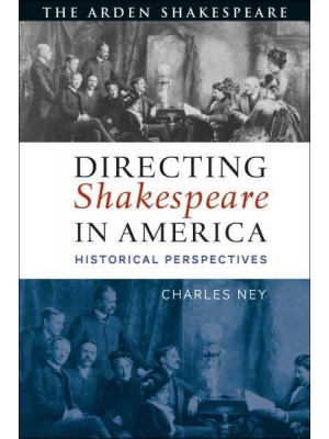 Directing Shakespeare in America Historical Perspectives - The Arden Shakespeare