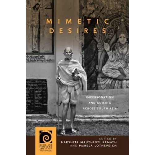Mimetic Desires Impersonation and Guising Across South Asia - Music and Performing Arts of Asia and the Pacific