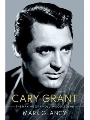 Cary Grant, the Making of a Hollywood Legend - Oxford Cultural Biographies