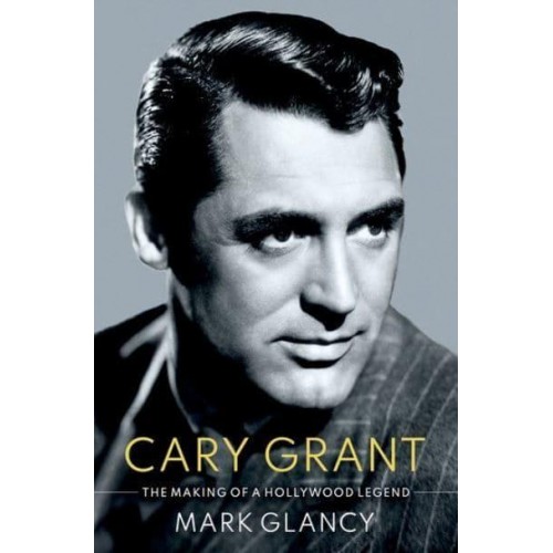 Cary Grant, the Making of a Hollywood Legend - Oxford Cultural Biographies