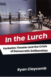 In the Lurch Verbatim Theater and the Crisis of Democratic Deliberation