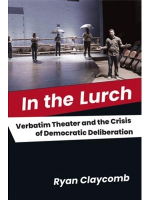 In the Lurch Verbatim Theater and the Crisis of Democratic Deliberation