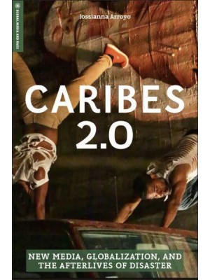 Caribes 2.0 New Media, Globalization, and the Afterlives of Disaster