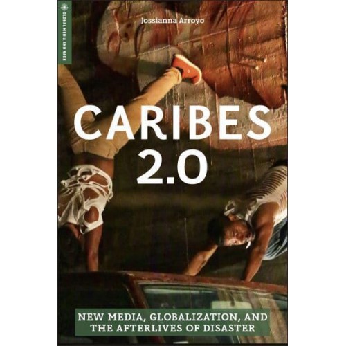 Caribes 2.0 New Media, Globalization, and the Afterlives of Disaster