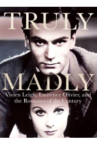Truly Madly Vivien Leigh, Laurence Olivier and the Romance of the Century
