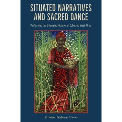 Situated Narratives and Sacred Dance Performing the Entangled Histories of Cuba and West Africa