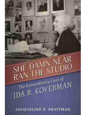 She Damn Near Ran the Studio The Extraordinary Lives of Ida R. Koverman - Hollywood Legends Series