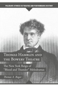 Thomas Hamblin and the Bowery Theatre : The New York Reign of 'Blood and Thunder' Melodramas - Palgrave Studies in Theatre and Performance History