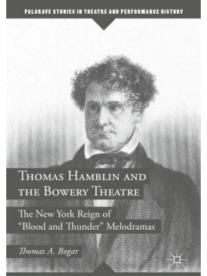 Thomas Hamblin and the Bowery Theatre : The New York Reign of 'Blood and Thunder' Melodramas - Palgrave Studies in Theatre and Performance History