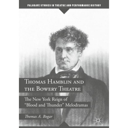 Thomas Hamblin and the Bowery Theatre : The New York Reign of 'Blood and Thunder' Melodramas - Palgrave Studies in Theatre and Performance History