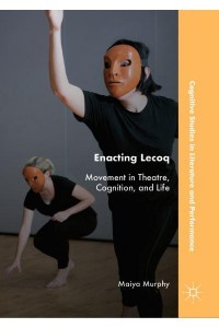Enacting Lecoq : Movement in Theatre, Cognition, and Life - Cognitive Studies in Literature and Performance