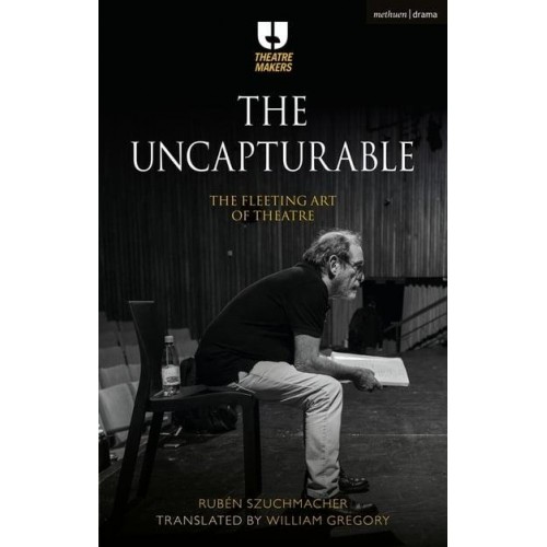 The Uncapturable The Fleeting Art of Theatre - Theatre Makers